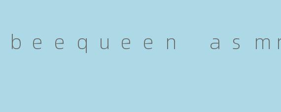 beequeen asmr